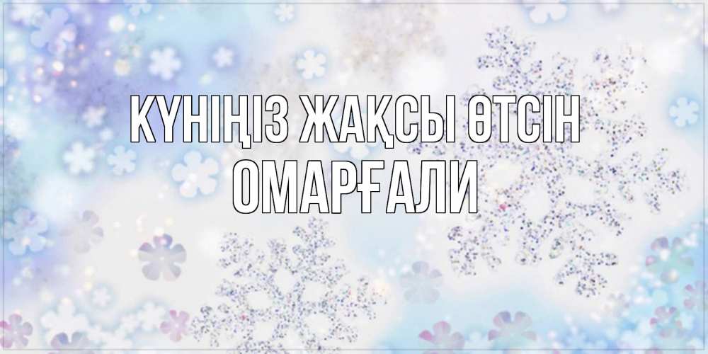 Күн сайын ашық хат с именем, ОМАРҒАЛИ Күніңіз жақсы өтсін снежинки с пожеланиями удачного дня Онлайн тегін жүктеп алу тілектері бар керемет карта 
