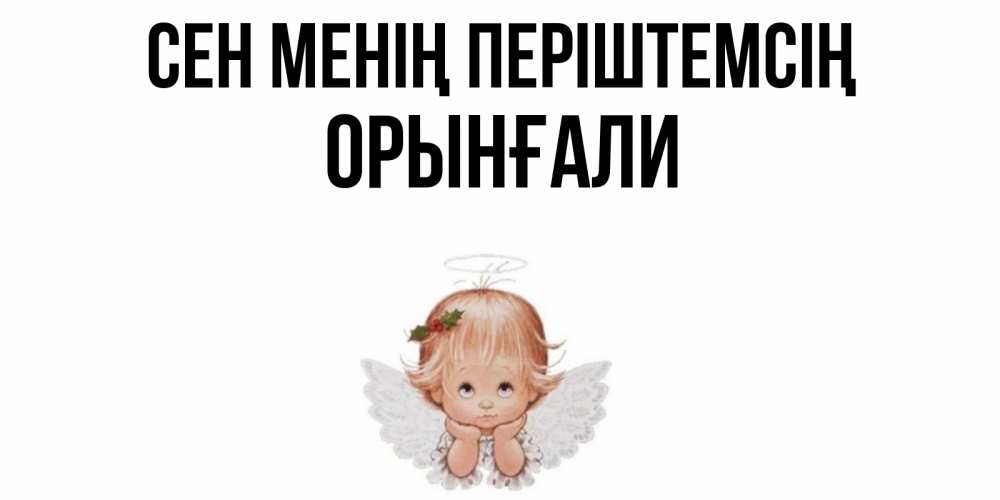 Күн сайын ашық хат с именем, ОРЫНҒАЛИ Сен менің періштемсің ангел Онлайн тегін жүктеп алу тілектері бар керемет карта 