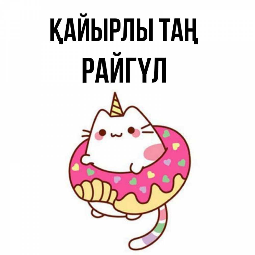 Күн сайын ашық хат с именем, РАЙГҮЛ Қайырлы таң кот в бублике Онлайн тегін жүктеп алу тілектері бар керемет карта 