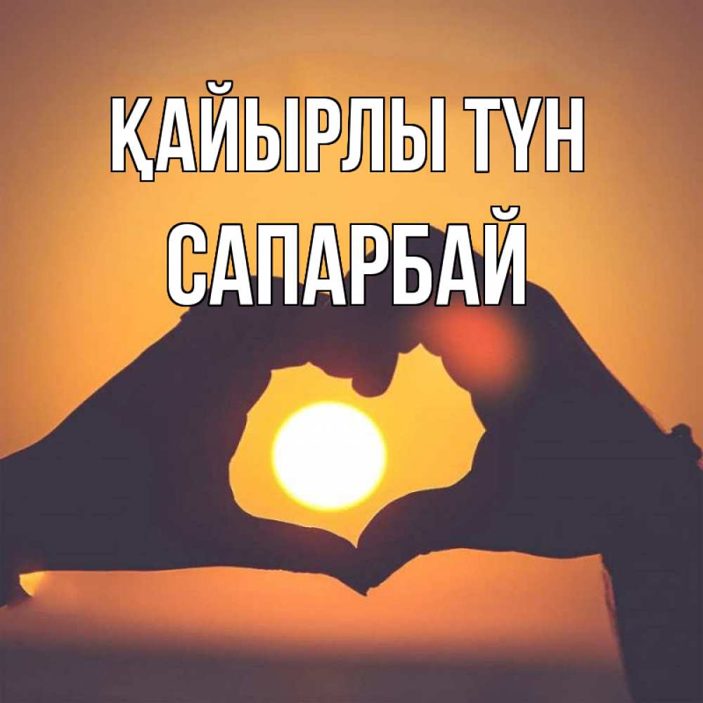 Күн сайын ашық хат с именем, САПАРБАЙ Қайырлы түн садится солнце Онлайн тегін жүктеп алу тілектері бар керемет карта 
