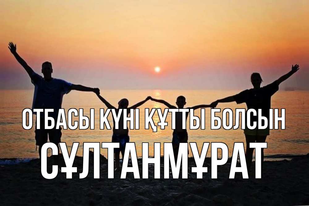 Күн сайын ашық хат с именем, СҰЛТАНМҰРАТ отбасы күні құтты болсын мама, папа, дети, дочка,сын, море, пляж, закат Онлайн тегін жүктеп алу тілектері бар керемет карта 