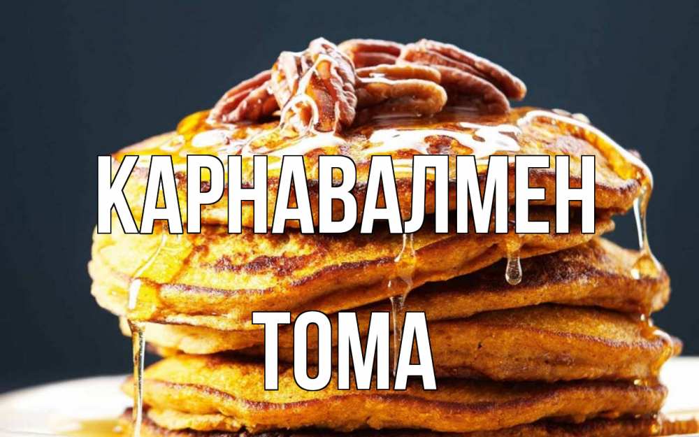 Күн сайын ашық хат с именем, Тома Карнавалмен блины Онлайн тегін жүктеп алу тілектері бар керемет карта 