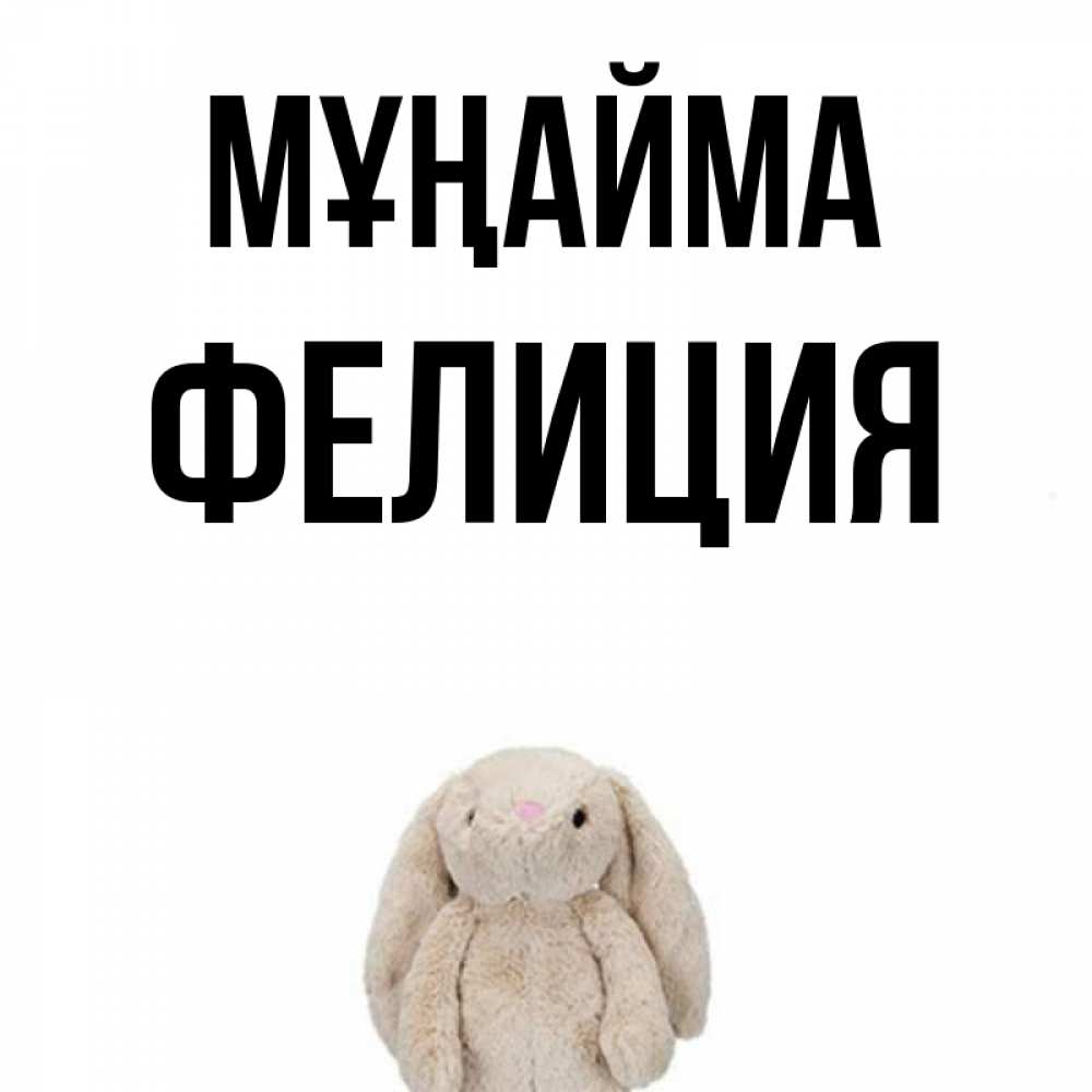 Күн сайын ашық хат с именем, Фелиция Мұңайма детская игрушка зайчика Онлайн тегін жүктеп алу тілектері бар керемет карта 