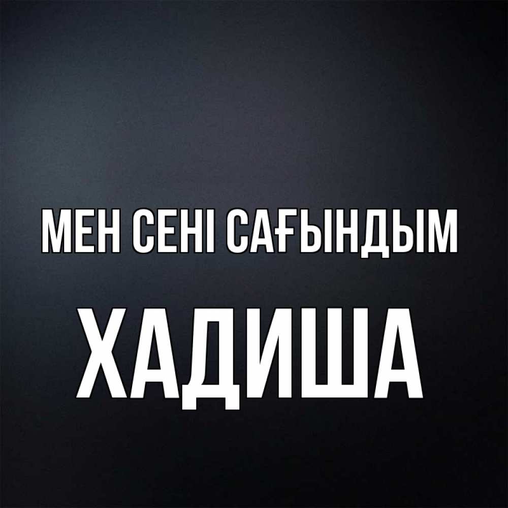Күн сайын ашық хат с именем, ХАДИША Мен сені сағындым с подписью Онлайн тегін жүктеп алу тілектері бар керемет карта 