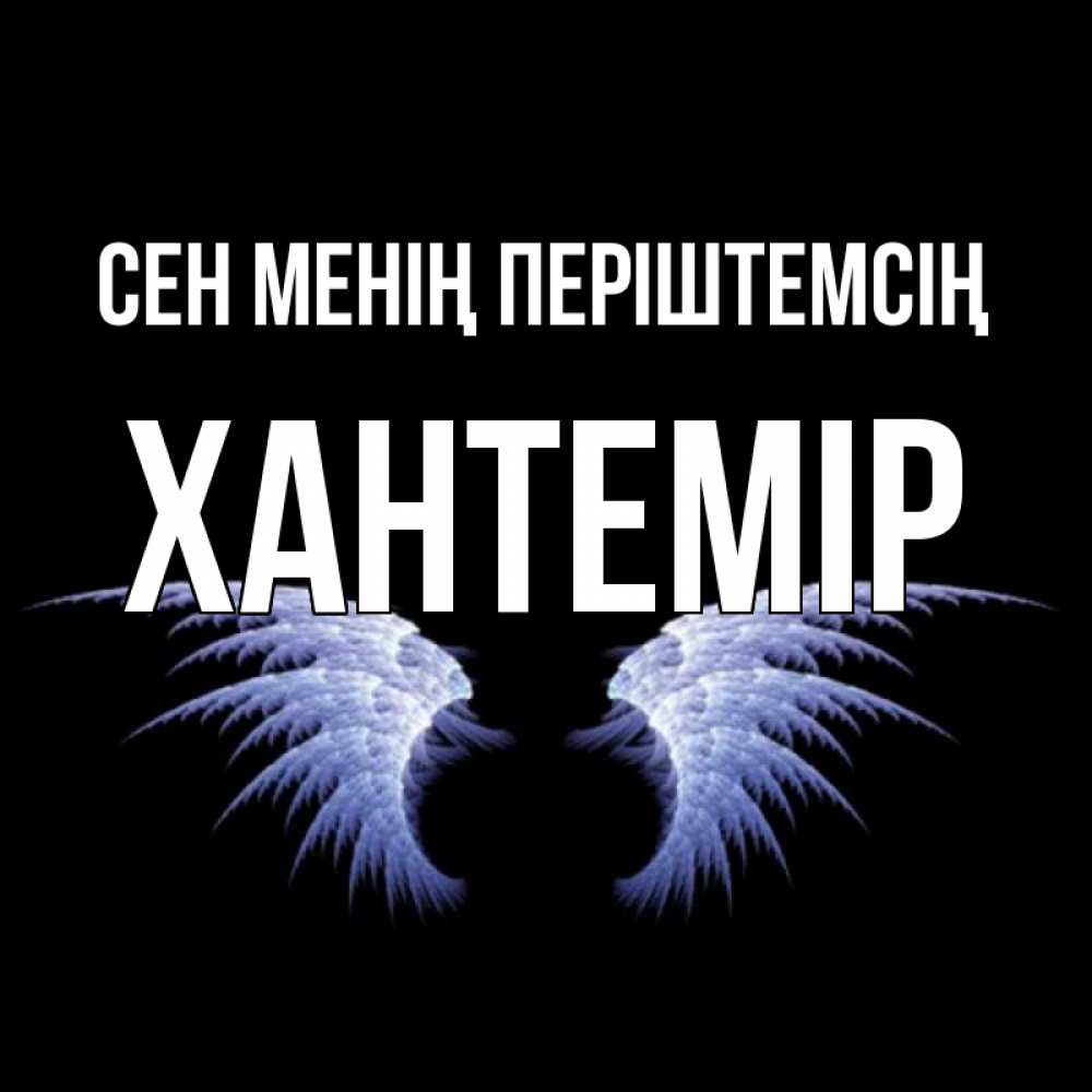 Күн сайын ашық хат с именем, ХАНТЕМІР Сен менің періштемсің ангельские крылья на черном фоне Онлайн тегін жүктеп алу тілектері бар керемет карта 