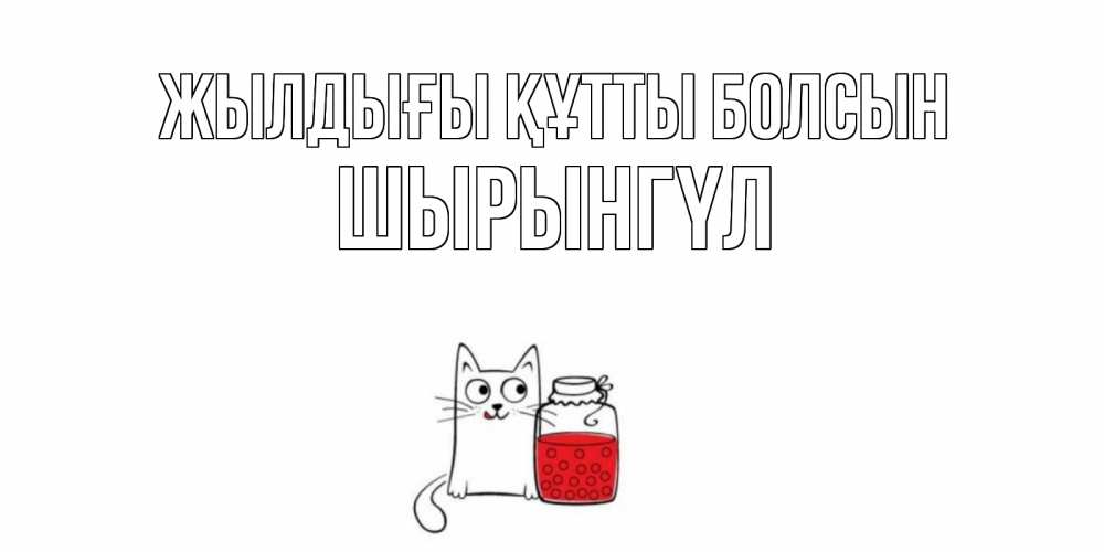 Күн сайын ашық хат с именем, ШЫРЫНГҮЛ Жылдығы құтты болсын кот, варенье Онлайн тегін жүктеп алу тілектері бар керемет карта 