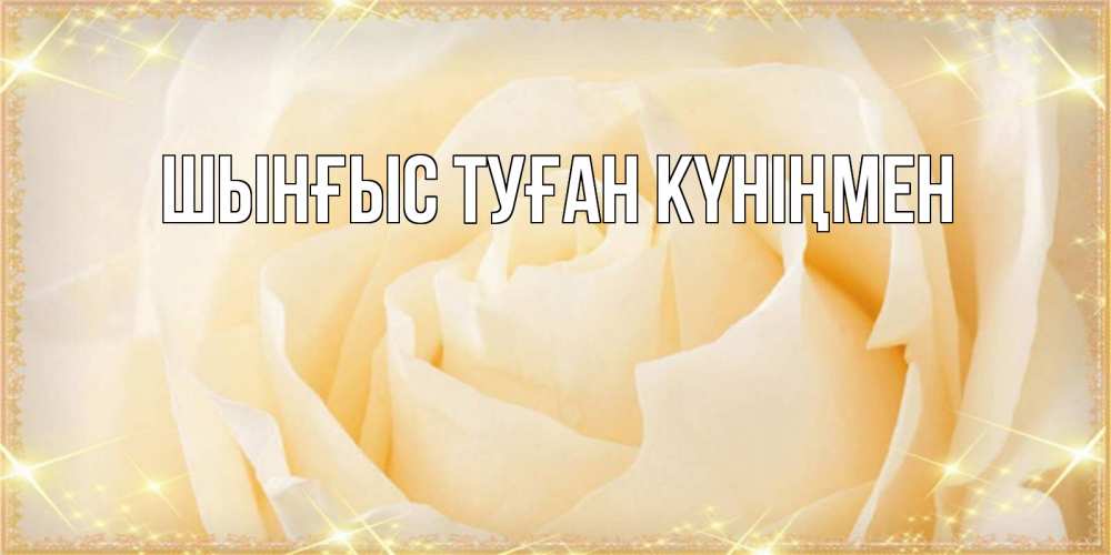 Картинка  с именем , ШЫНҒЫС! ТУҒАН КҮНІҢМЕН!