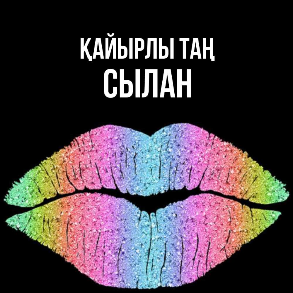Күн сайын ашық хат с именем, СЫЛАН Қайырлы таң радужные губы Онлайн тегін жүктеп алу тілектері бар керемет карта 