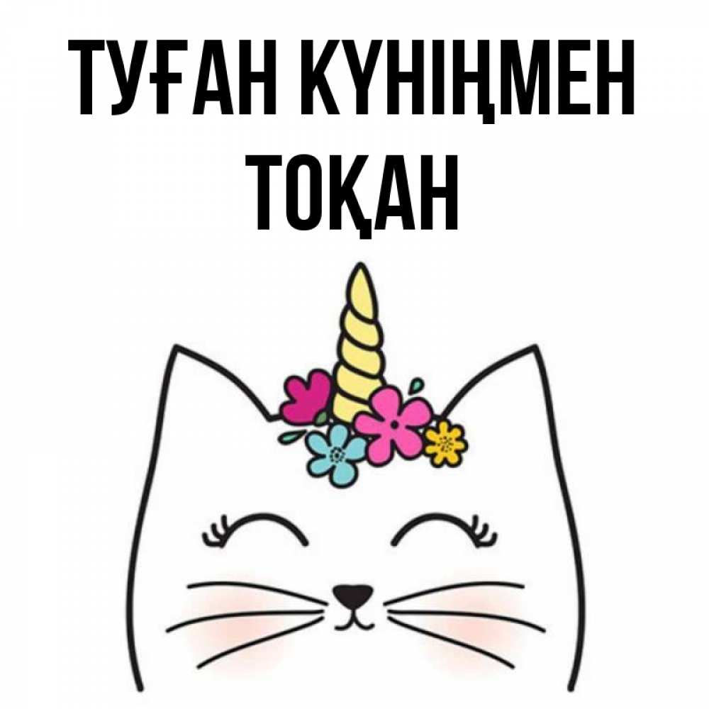 Күн сайын ашық хат с именем, ТОҚАН Туған күніңмен милый кот с одним рожком Онлайн тегін жүктеп алу тілектері бар керемет карта 