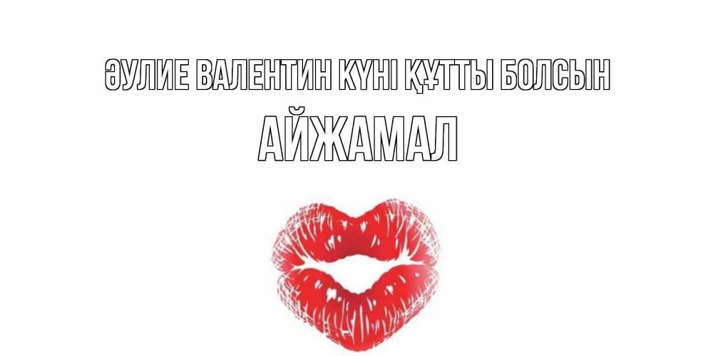 Күн сайын ашық хат с именем, АЙЖАМАЛ Әулие Валентин күні құтты болсын поцелуй на валентинке с именем Онлайн тегін жүктеп алу тілектері бар керемет карта 