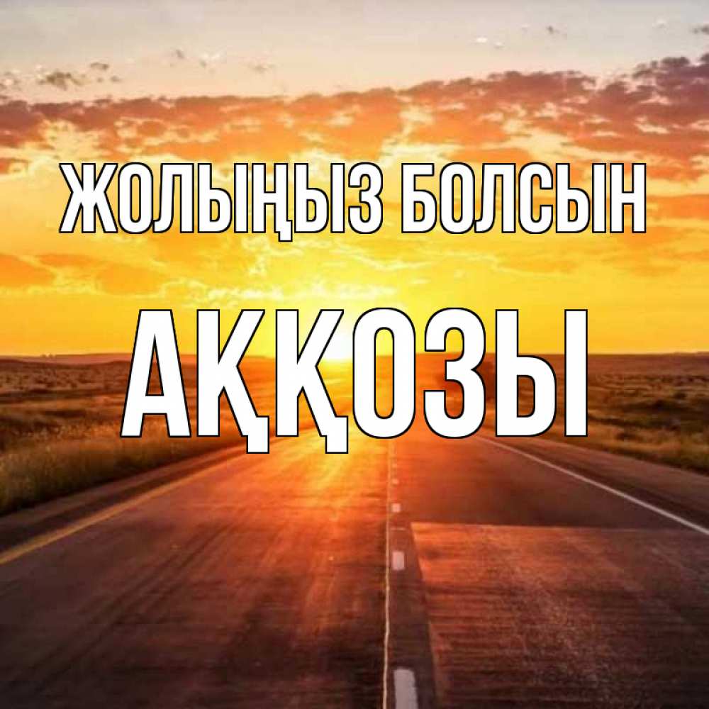 Күн сайын ашық хат с именем, Аққозы Жолыңыз болсын солнечный свет, закат Онлайн тегін жүктеп алу тілектері бар керемет карта 