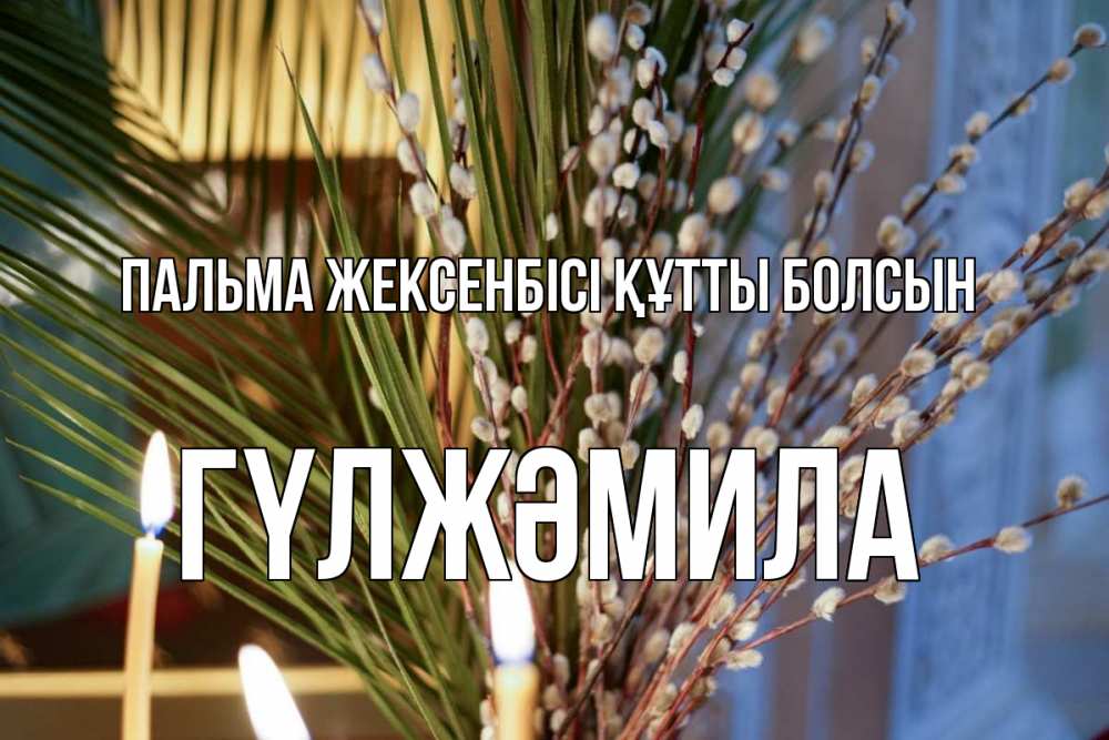 Күн сайын ашық хат с именем, ГҮЛЖӘМИЛА Пальма жексенбісі құтты болсын верба Онлайн тегін жүктеп алу тілектері бар керемет карта 