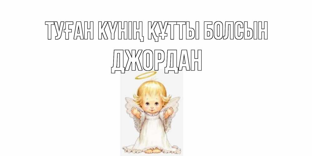 Күн сайын ашық хат с именем, Джордан Туған күнің құтты болсын ангелочек, нимб Онлайн тегін жүктеп алу тілектері бар керемет карта 