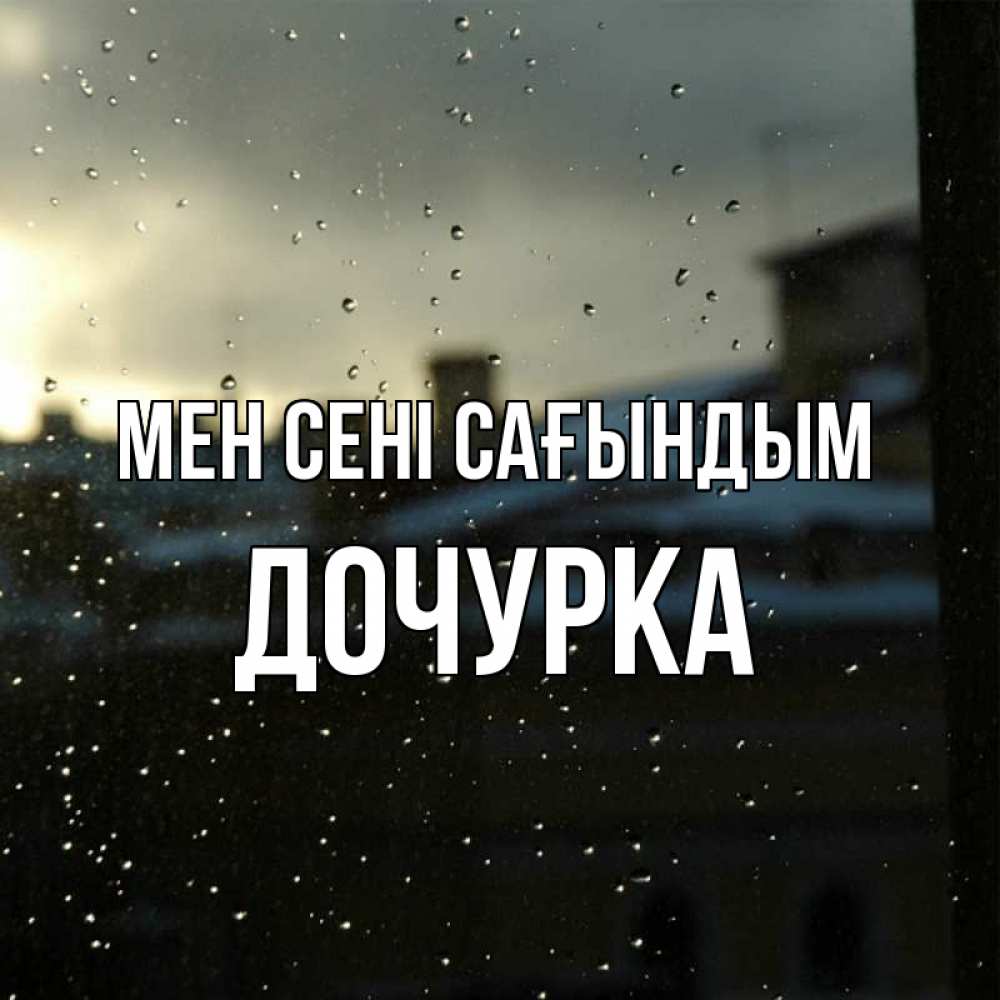 Күн сайын ашық хат с именем, Дочурка Мен сені сағындым капли на стекле Онлайн тегін жүктеп алу тілектері бар керемет карта 