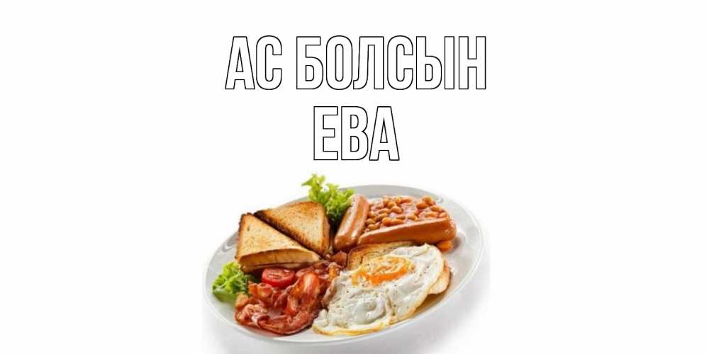 Күн сайын ашық хат с именем, Ева Ас болсын завтрак Онлайн тегін жүктеп алу тілектері бар керемет карта 