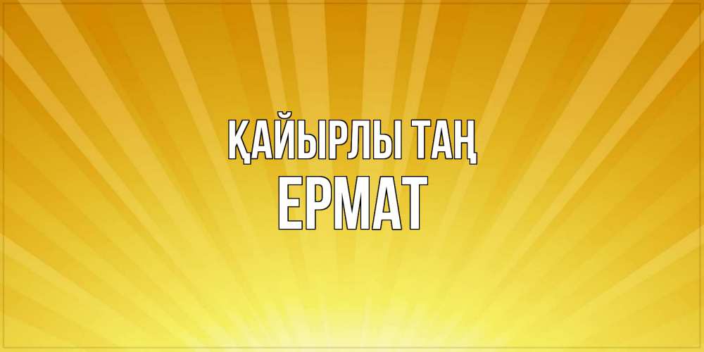 Күн сайын ашық хат с именем, Ермат Қайырлы таң пожелания доброго утра Онлайн тегін жүктеп алу тілектері бар керемет карта 