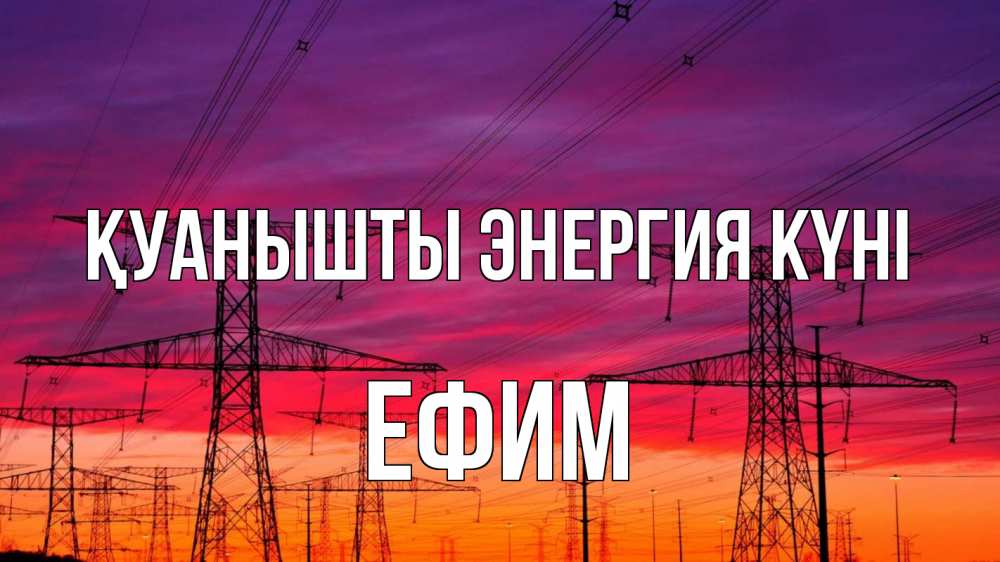 Күн сайын ашық хат с именем, Ефим Қуанышты энергия күні энергия электричество закат Онлайн тегін жүктеп алу тілектері бар керемет карта 