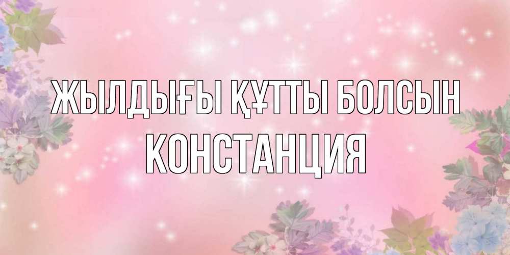 Күн сайын ашық хат с именем, Констанция Жылдығы құтты болсын открыта с цветами в нежных тонах Онлайн тегін жүктеп алу тілектері бар керемет карта 