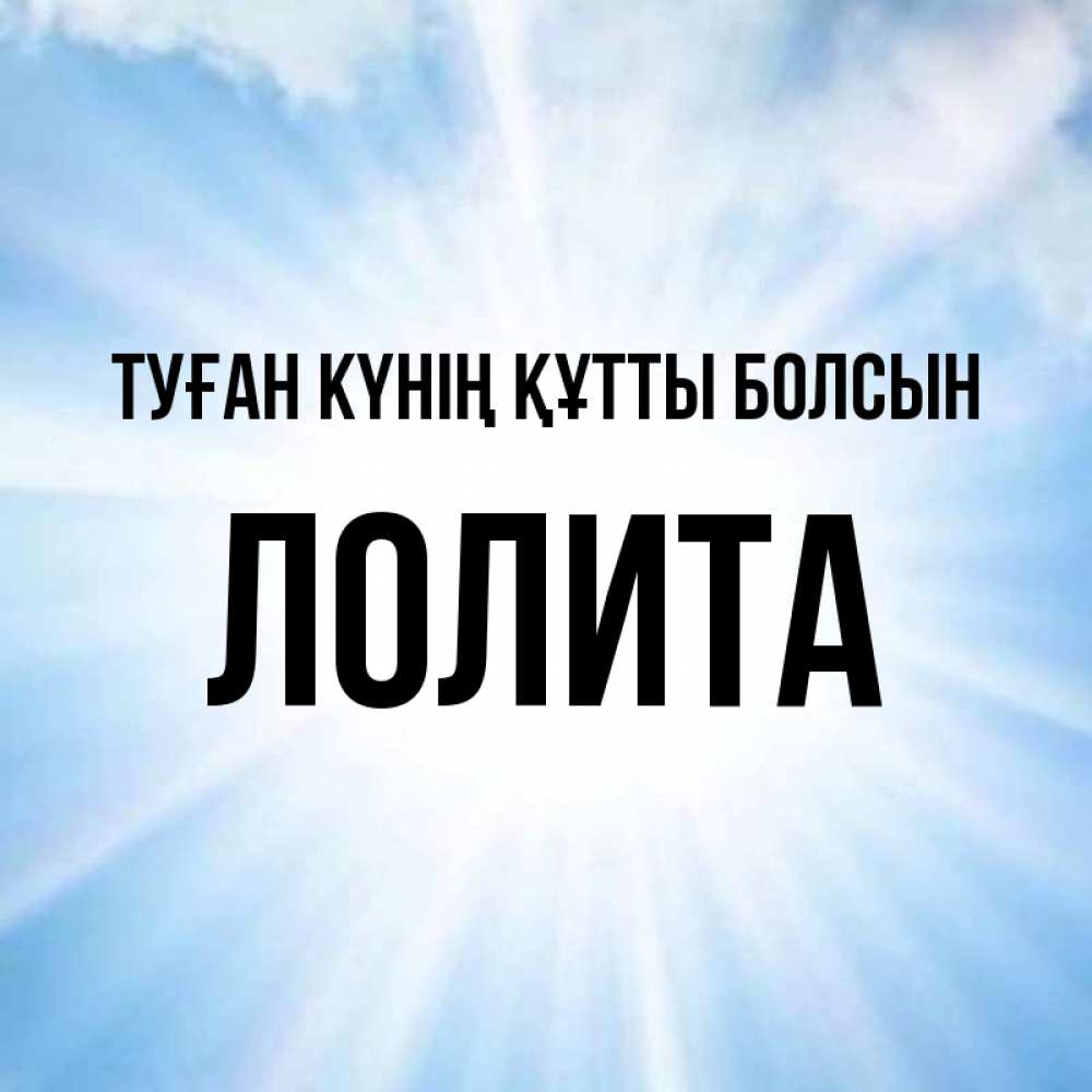 Күн сайын ашық хат с именем, Лолита Туған күнің құтты болсын свет небесный Онлайн тегін жүктеп алу тілектері бар керемет карта 