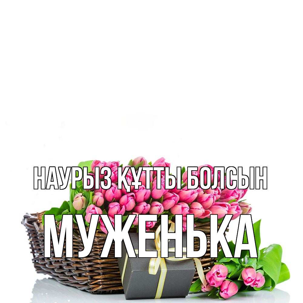 Күн сайын ашық хат с именем, Муженька Наурыз құтты болсын цветы Онлайн тегін жүктеп алу тілектері бар керемет карта 