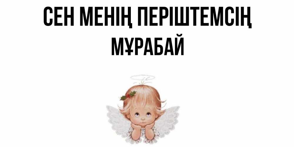 Күн сайын ашық хат с именем, МҰРАБАЙ Сен менің періштемсің ангел Онлайн тегін жүктеп алу тілектері бар керемет карта 