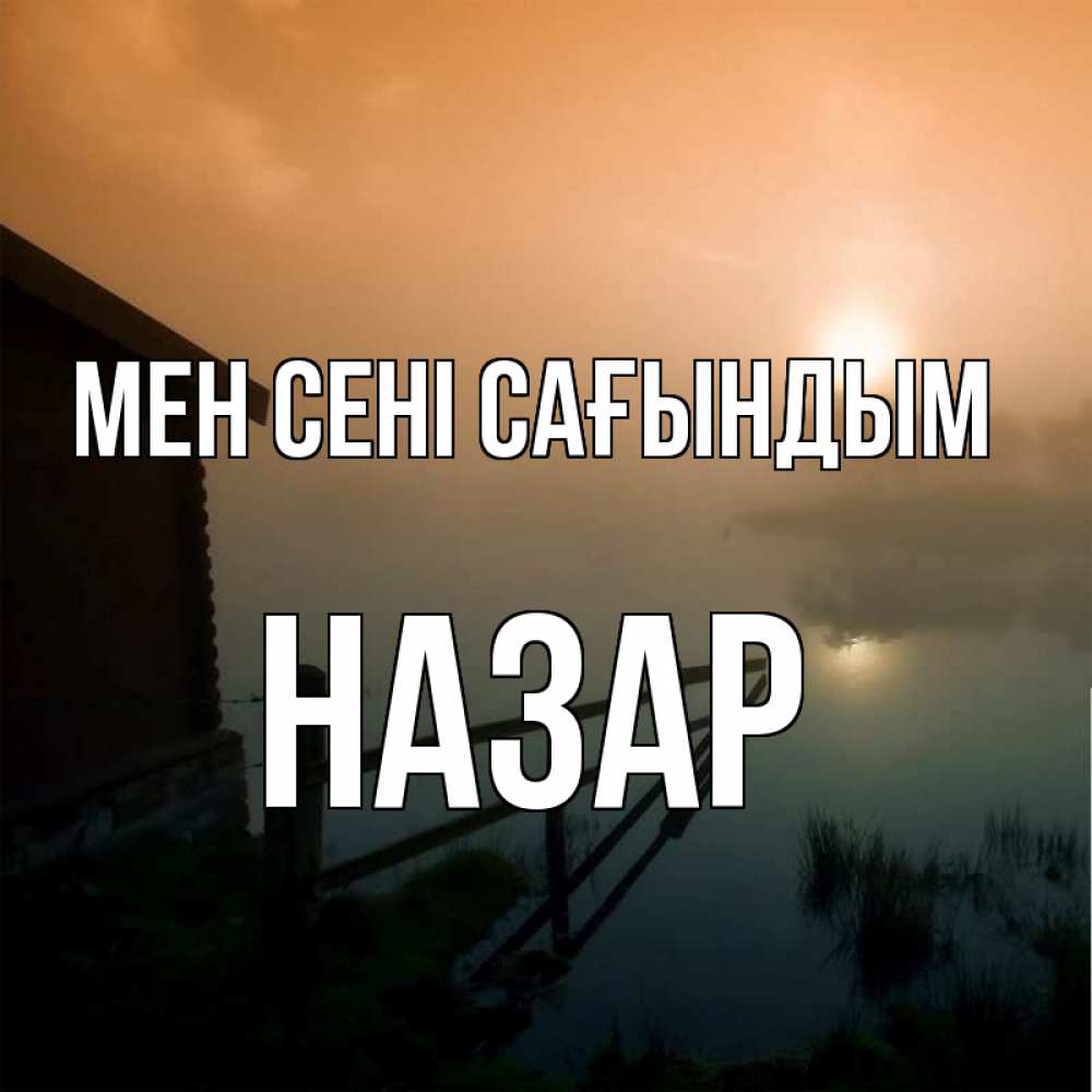 Күн сайын ашық хат с именем, НАЗАР Мен сені сағындым приходи ко мне на чай Онлайн тегін жүктеп алу тілектері бар керемет карта 