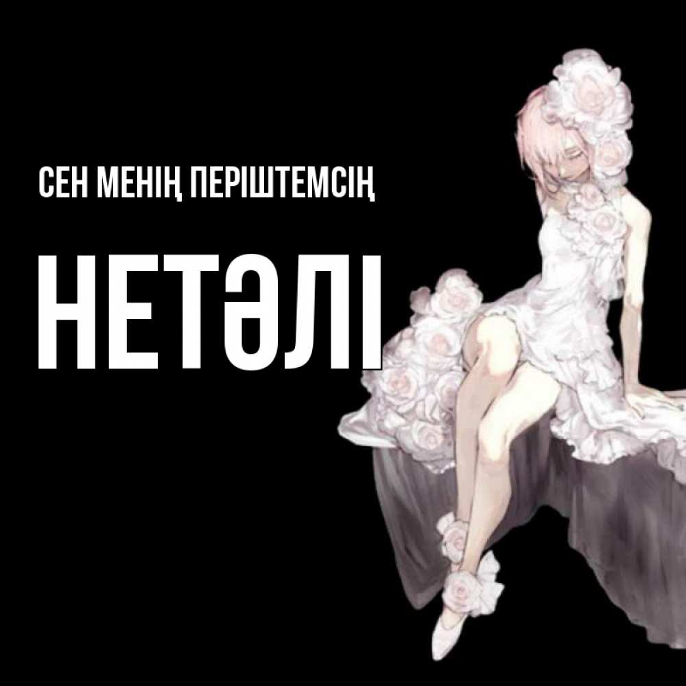 Күн сайын ашық хат с именем, НЕТӘЛІ Сен менің періштемсің девушка в стиле аниме как ангел Онлайн тегін жүктеп алу тілектері бар керемет карта 