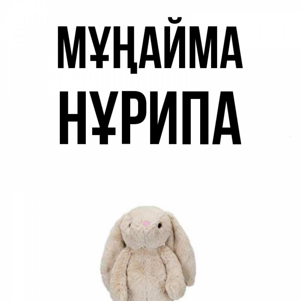 Күн сайын ашық хат с именем, НҰРИПА Мұңайма детская игрушка зайчика Онлайн тегін жүктеп алу тілектері бар керемет карта 
