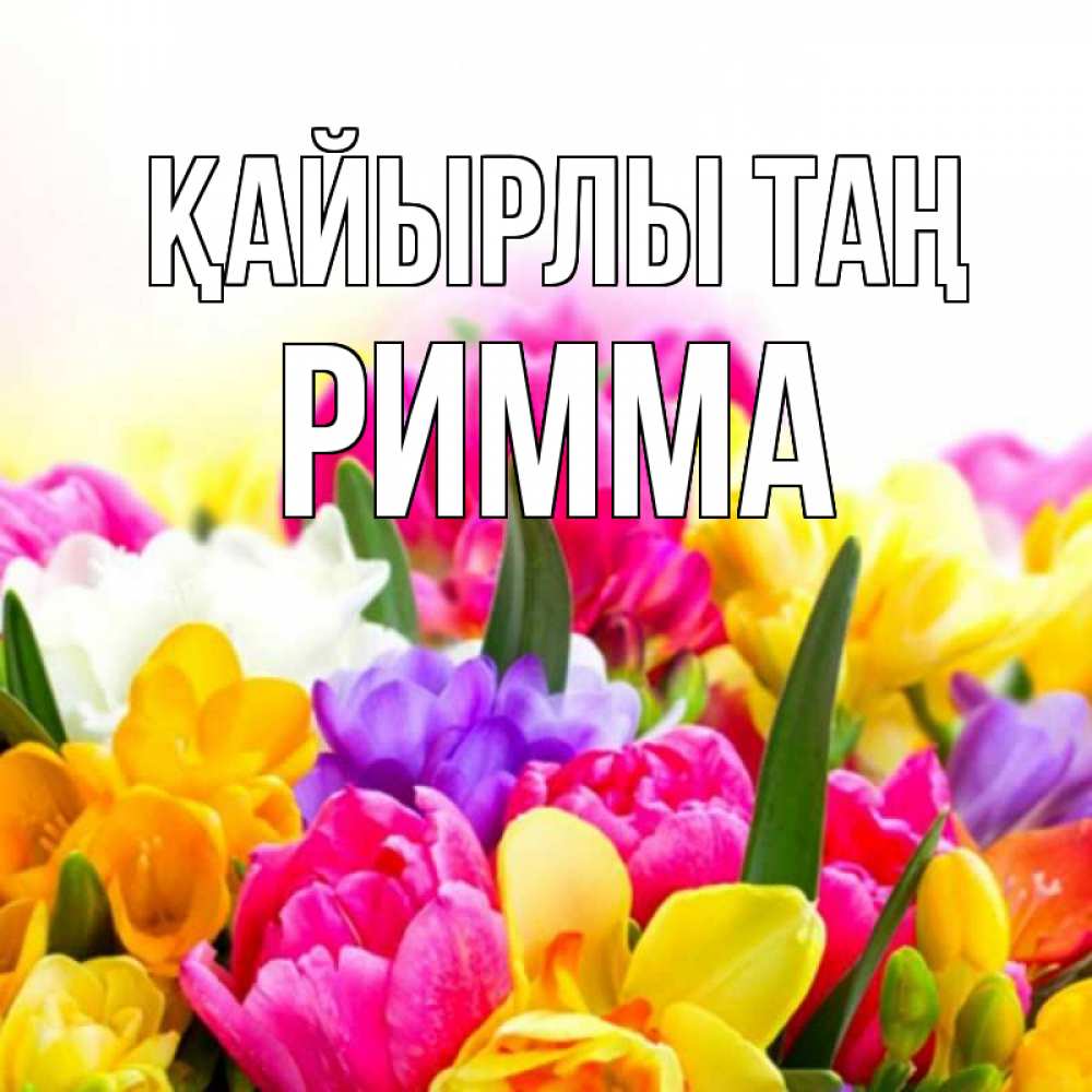 Күн сайын ашық хат с именем, Римма Қайырлы таң создать открытку со свое подписью Онлайн тегін жүктеп алу тілектері бар керемет карта 