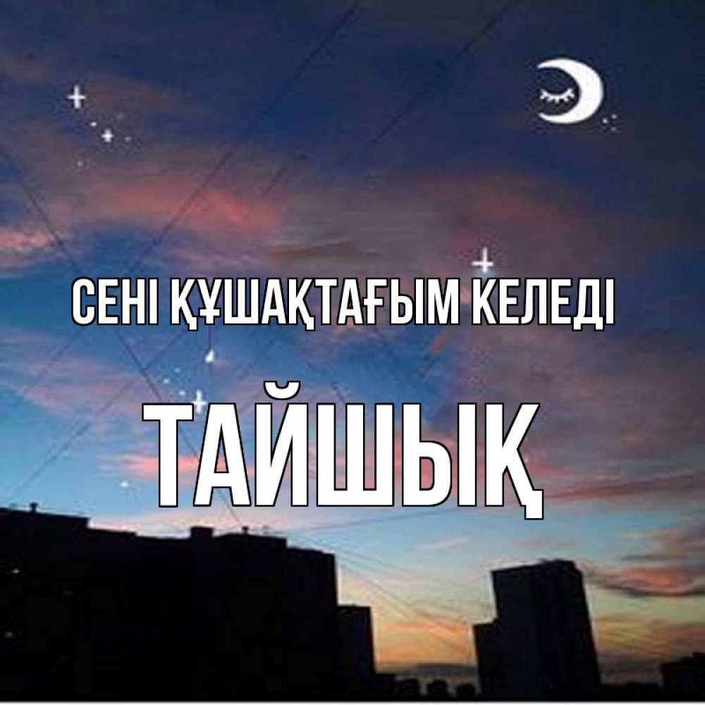 Күн сайын ашық хат с именем, ТАЙШЫҚ сені құшақтағым келеді звездное небо Онлайн тегін жүктеп алу тілектері бар керемет карта 