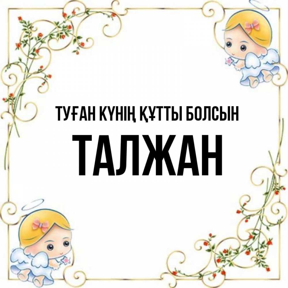 Күн сайын ашық хат с именем, ТАЛЖАН Туған күнің құтты болсын девочки ангелы Онлайн тегін жүктеп алу тілектері бар керемет карта 