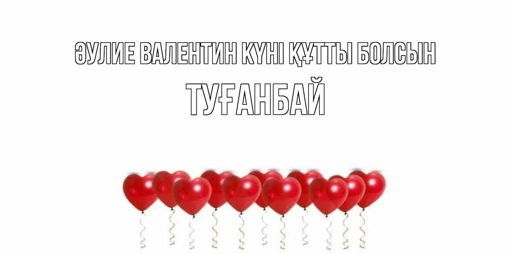 Күн сайын ашық хат с именем, ТУҒАНБАЙ Әулие Валентин күні құтты болсын Поздравляю с днем всех влюбленных тебя моя родная Онлайн тегін жүктеп алу тілектері бар керемет карта 