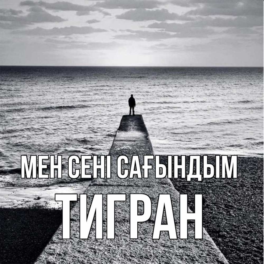 Күн сайын ашық хат с именем, Тигран Мен сені сағындым скучашки Онлайн тегін жүктеп алу тілектері бар керемет карта 