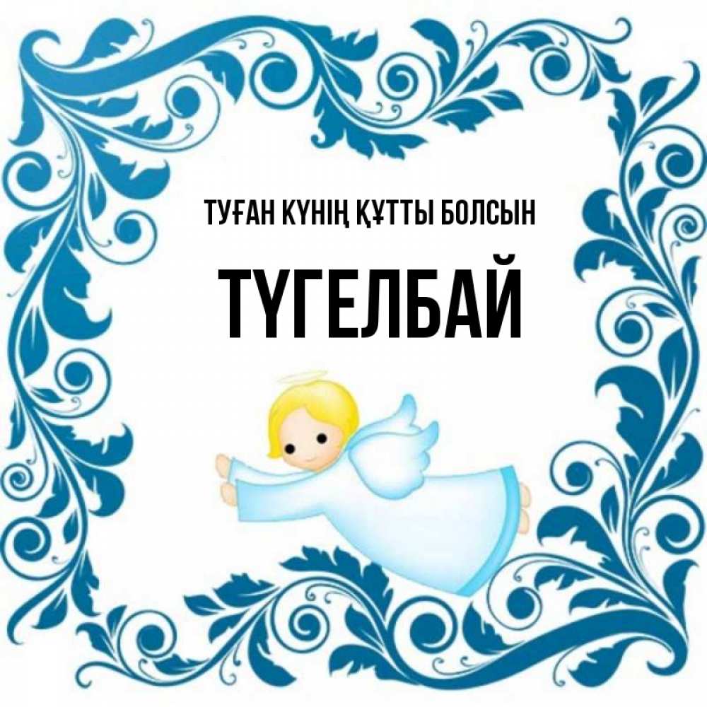 Күн сайын ашық хат с именем, ТҮГЕЛБАЙ Туған күнің құтты болсын девочка ангел и синяя рамка Онлайн тегін жүктеп алу тілектері бар керемет карта 