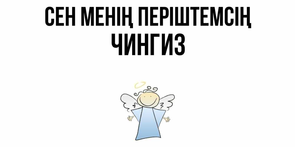 Күн сайын ашық хат с именем, Чингиз Сен менің періштемсің ангел Онлайн тегін жүктеп алу тілектері бар керемет карта 