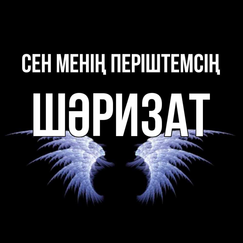 Күн сайын ашық хат с именем, ШӘРИЗАТ Сен менің періштемсің ангельские крылья на черном фоне Онлайн тегін жүктеп алу тілектері бар керемет карта 