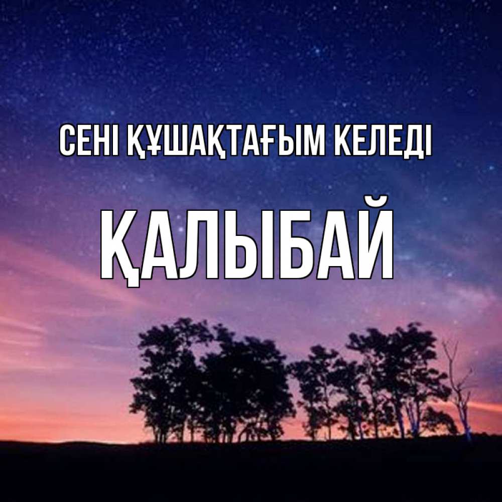Күн сайын ашық хат с именем, Қалыбай сені құшақтағым келеді силуэты деревьев Онлайн тегін жүктеп алу тілектері бар керемет карта 