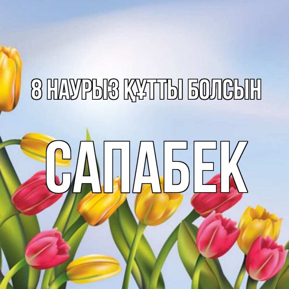 Күн сайын ашық хат с именем, САПАБЕК 8 наурыз құтты болсын международный женский день Онлайн тегін жүктеп алу тілектері бар керемет карта 