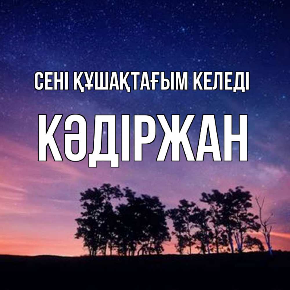 Күн сайын ашық хат с именем, Кәдіржан сені құшақтағым келеді силуэты деревьев Онлайн тегін жүктеп алу тілектері бар керемет карта 