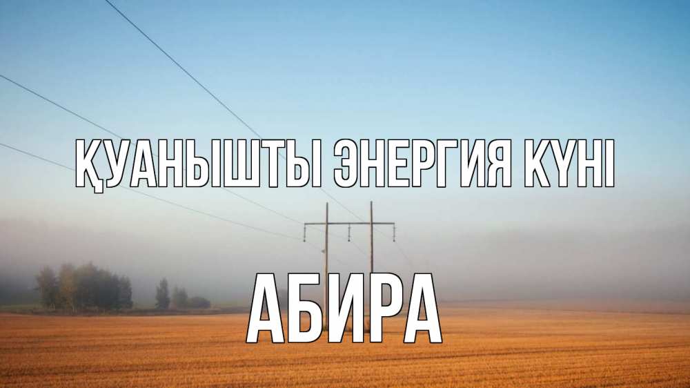 Күн сайын ашық хат с именем, АБИРА Қуанышты энергия күні ЛЭП столбы Онлайн тегін жүктеп алу тілектері бар керемет карта 