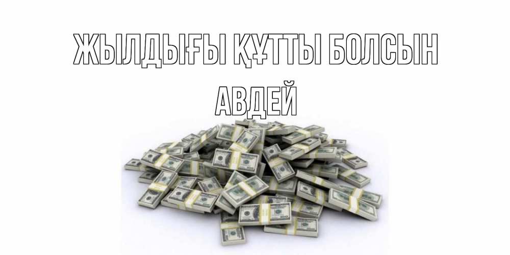 Күн сайын ашық хат с именем, Авдей Жылдығы құтты болсын деньги, доллары Онлайн тегін жүктеп алу тілектері бар керемет карта 