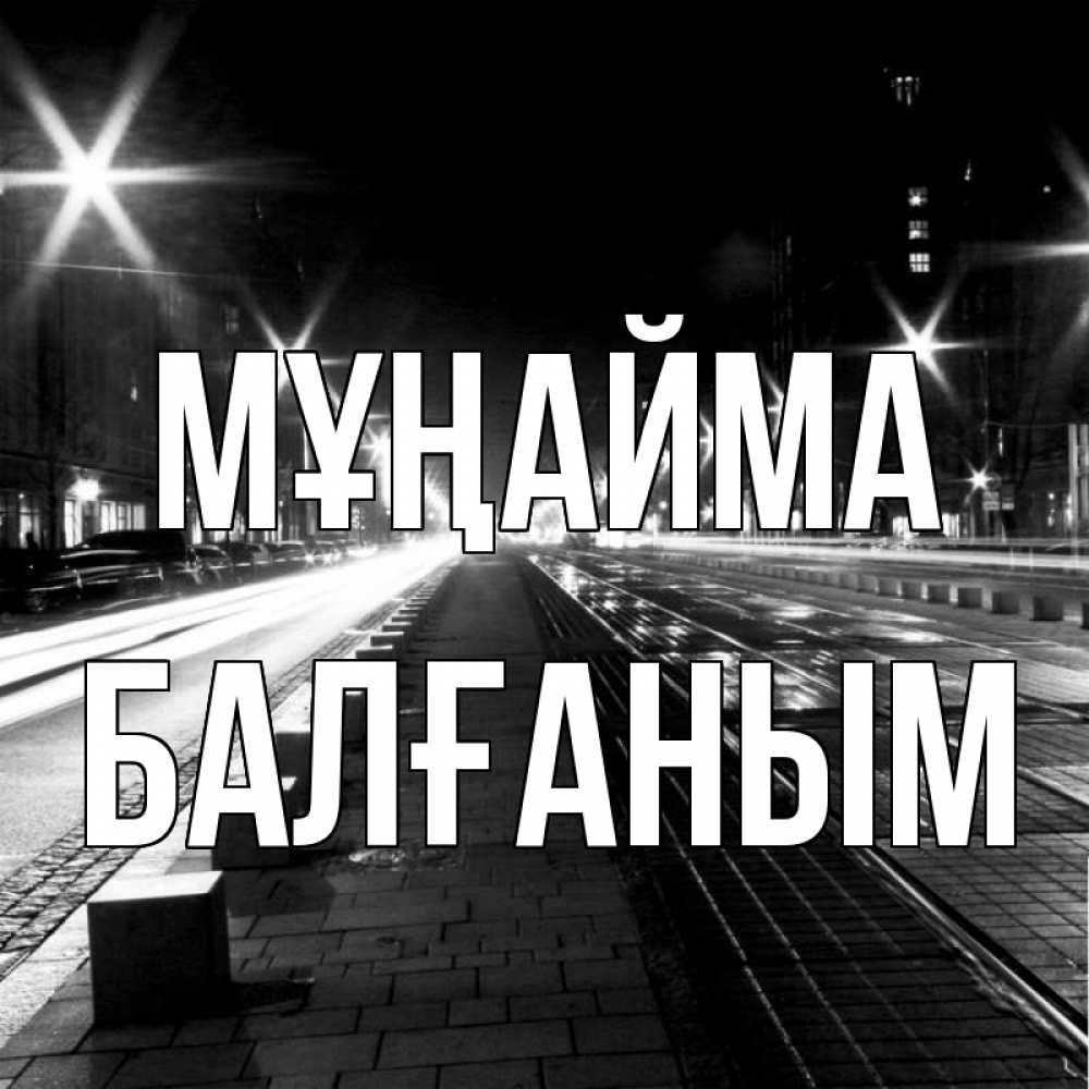 Күн сайын ашық хат с именем, БАЛҒАНЫМ Мұңайма ночной проспект Онлайн тегін жүктеп алу тілектері бар керемет карта 