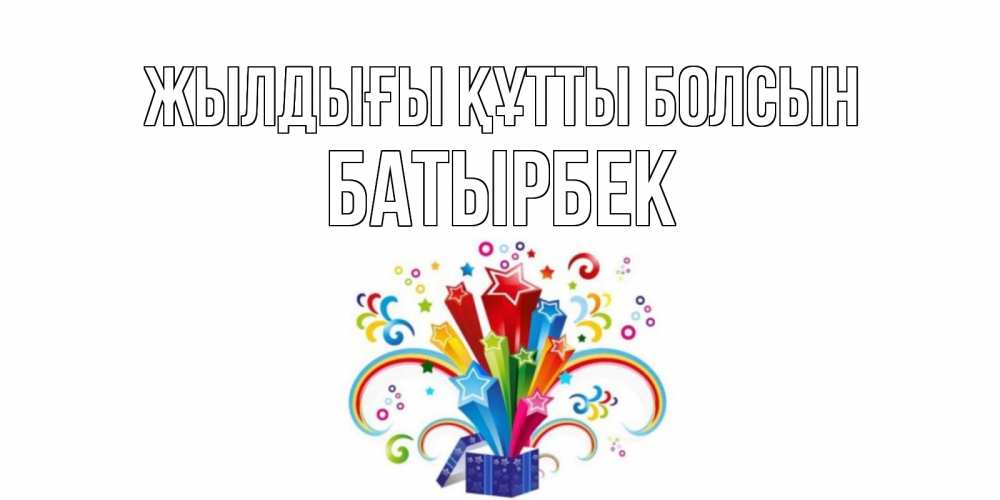 Күн сайын ашық хат с именем, Батырбек Жылдығы құтты болсын Коробка,радуга,звезды Онлайн тегін жүктеп алу тілектері бар керемет карта 