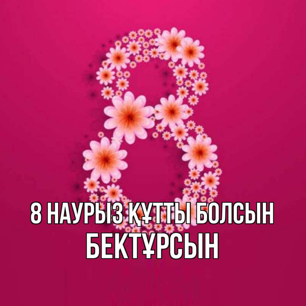 Күн сайын ашық хат с именем, Бектұрсын 8 наурыз құтты болсын цветы в виде цифры восемь Онлайн тегін жүктеп алу тілектері бар керемет карта 