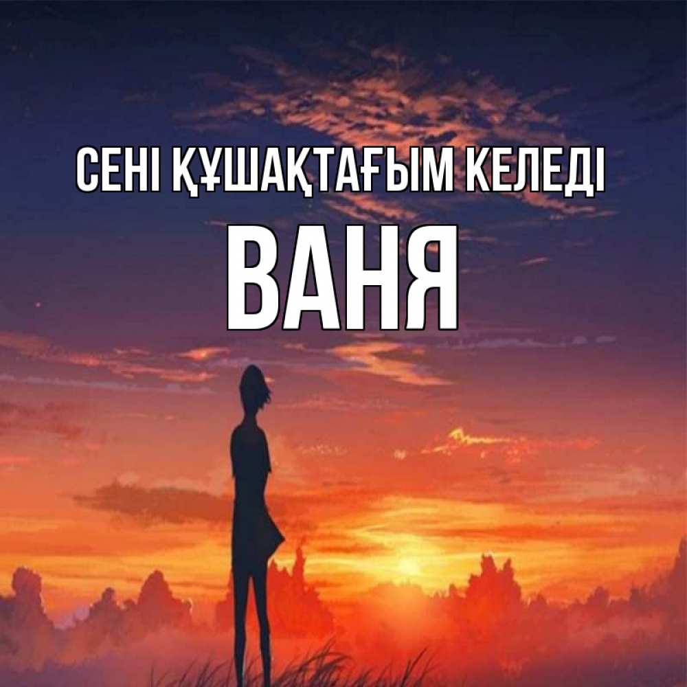 Күн сайын ашық хат с именем, Ваня сені құшақтағым келеді стройная девушка Онлайн тегін жүктеп алу тілектері бар керемет карта 