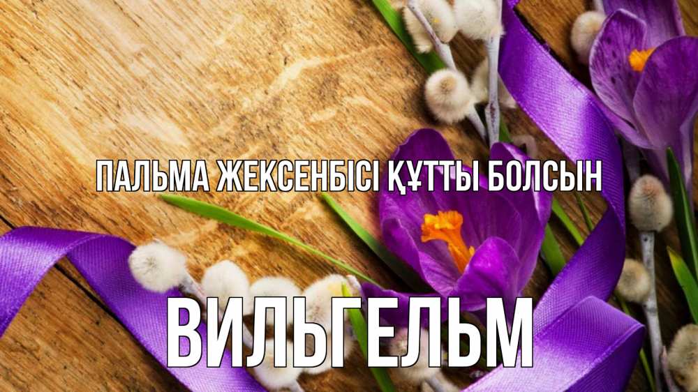 Күн сайын ашық хат с именем, Вильгельм Пальма жексенбісі құтты болсын верба, стол, цветы Онлайн тегін жүктеп алу тілектері бар керемет карта 