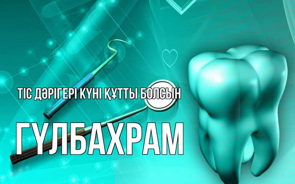 Күн сайын ашық хат с именем, ГҮЛБАХРАМ Тіс дәрігері күні құтты болсын с днем стоматолога Онлайн тегін жүктеп алу тілектері бар керемет карта 