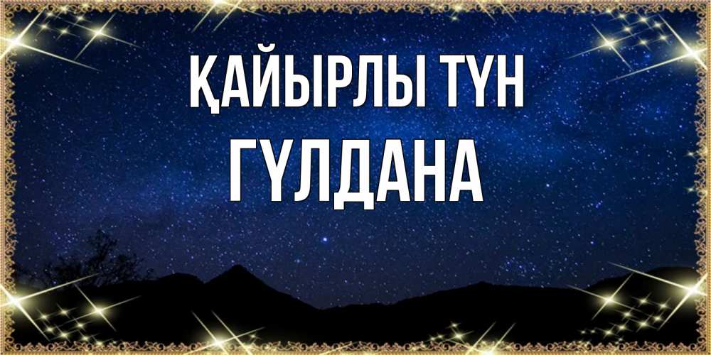 Күн сайын ашық хат с именем, ГҮЛДАНА Қайырлы түн млечный путь Онлайн тегін жүктеп алу тілектері бар керемет карта 