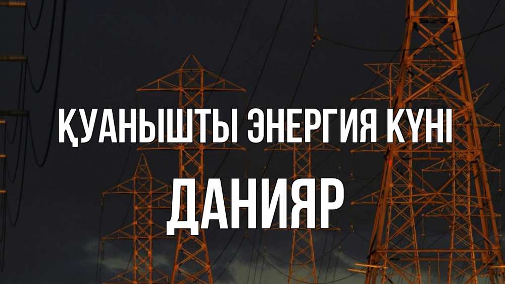 Күн сайын ашық хат с именем, Данияр Қуанышты энергия күні ночь, лэп Онлайн тегін жүктеп алу тілектері бар керемет карта 
