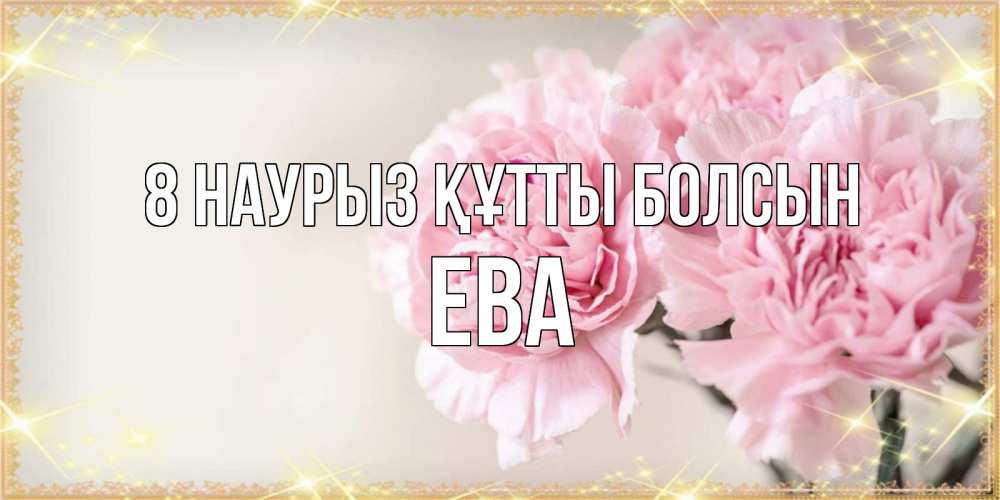 Күн сайын ашық хат с именем, Ева 8 наурыз құтты болсын открытка с розовыми цветами в рамочке с подписью на 8 марта Онлайн тегін жүктеп алу тілектері бар керемет карта 